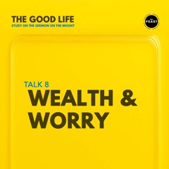 Feast Series: The Good Life | Talk 8: Wealth and Worry