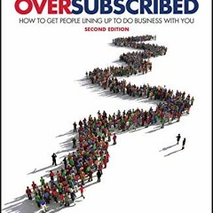 ACCESS [EPUB KINDLE PDF EBOOK] Oversubscribed: How To Get People Lining Up To Do Business With You b