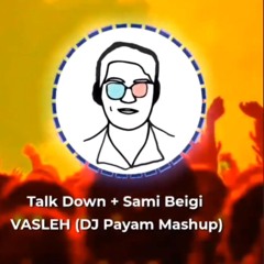 Talk Down + Sami Beigi - Vasleh (DJ Payam Mashup)