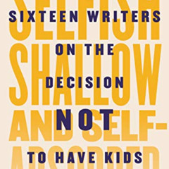 [ACCESS] PDF 📦 Selfish, Shallow, and Self-Absorbed: Sixteen Writers on the Decision