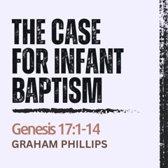 The Case for Infant Baptism - Genesis17:1-14 // Graham Phillips