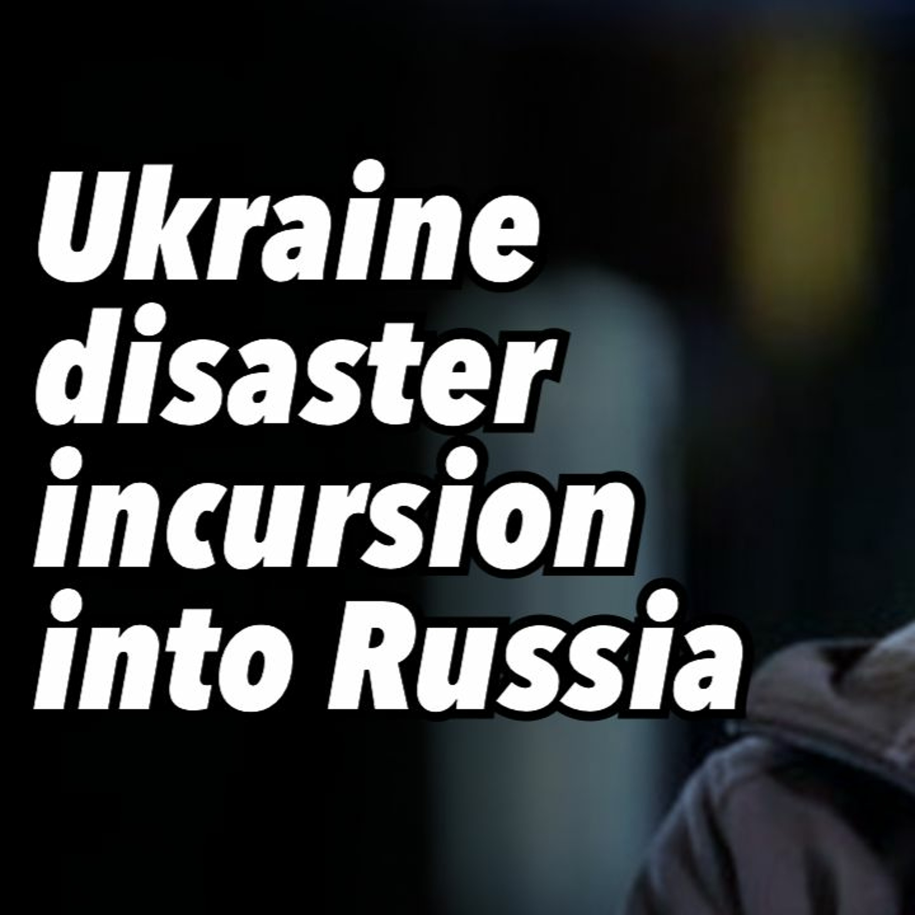 Ukraine disaster incursion into Russia