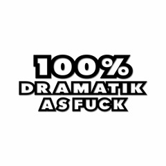 100% Dramatik As Fuck