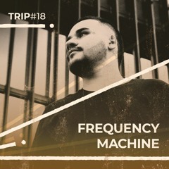 Trip#18: Frequency Machine