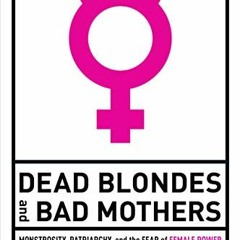 [GET] EPUB 📋 Dead Blondes and Bad Mothers: Monstrosity, Patriarchy, and the Fear of