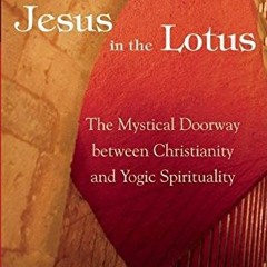 FREE PDF 🧡 Jesus in the Lotus: The Mystical Doorway Between Christianity and Yogic S