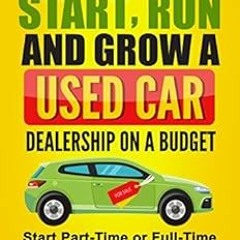 Get [PDF EBOOK EPUB KINDLE] How to Start, Run and Grow a Used Car Dealership on a Budget: Start Part