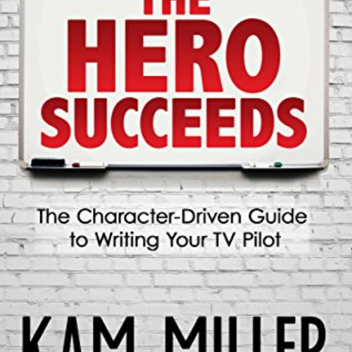 [READ] KINDLE 📩 The Hero Succeeds: The Character-Driven Guide to Writing Your TV Pil