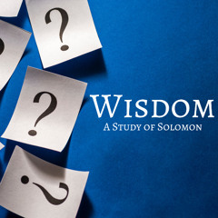 05-25-25 Wisdom: A Study of Solomon (Steve Higgs, Minister)