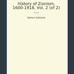 Read eBook [PDF] ❤ History of Zionism, 1600-1918, Vol. 2 (of 2) (Classic Books)     Paperback – Fe