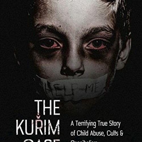 Get [PDF EBOOK EPUB KINDLE] The Kuřim Case: A Terrifying True Story of Child Abuse, Cults & Canniba