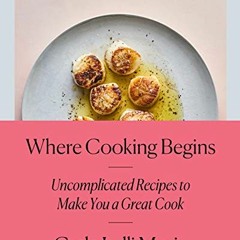 READ [EBOOK EPUB KINDLE PDF] Where Cooking Begins: Uncomplicated Recipes to Make You a Great Cook: A