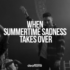 When Summertime Sadness Takes Over (deaftone mashup)
