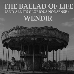 The Ballad of Life(and All its glorious nonsense)-Wendir