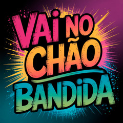 VAI NO CHÃO BANDIDA