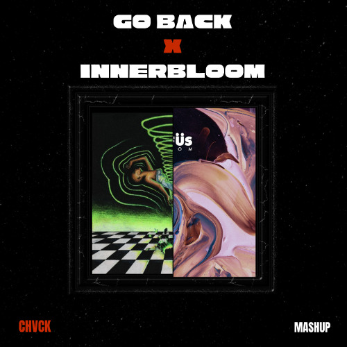 GO BACK x INNERBLOOM (CHVCK MASHUP)