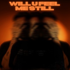 WILL YOU FEEL ME STILL