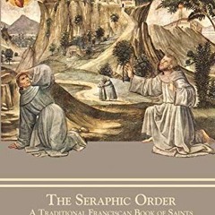=[ The Seraphic Order, A Traditional Franciscan Book of Saints =Literary work[