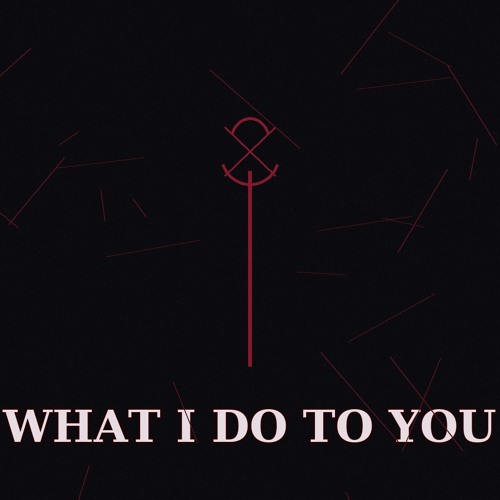 What I Do To You