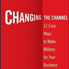 [Read] PDF 🗃️ Changing the Channel: 12 Easy Ways to Make Millions for Your Business