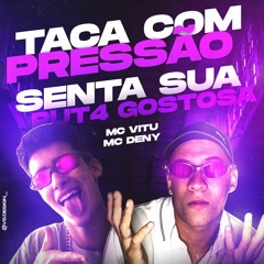TACA COM PRESSÃO - SENTA SUA PUT4 GOSTOSA - MC VITU & MC DENNY (DJ NEKINE & DJ VITU ÚNICO)