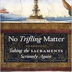 [Download] EPUB 🧡 No Trifling Matter: Taking the Sacraments Seriously Again by Msgr.