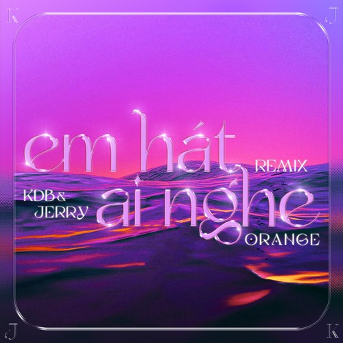 Orange - Em Hát Ai Nghe ( K.D.B & JERRY Remix )