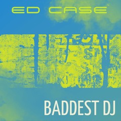 Baddest DJ - Ed Case