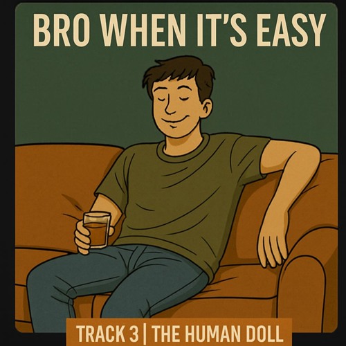 03 – Bro when it’s Easy (The Human Doll)