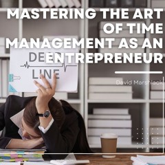Mastering The Art Of Time Management As An Entrepreneur