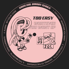 Too Easy - Whatever You Want EP [SOUS:SOL Binary Series 002]