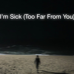 I'm Sick (Too Far From You)