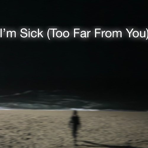 I'm Sick (Too Far From You)