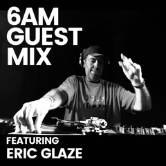 6AM Guest Mix: Eric Glaze