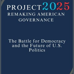 Project 2025: Remaking American Governance: The Battle for Democracy and the Future of U.S. Poli