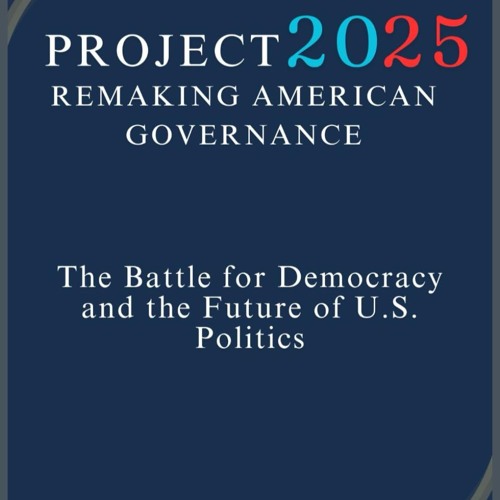 Project 2025: Remaking American Governance: The Battle for Democracy and the Future of U.S. Poli