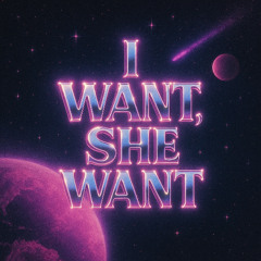 I Want, She Want