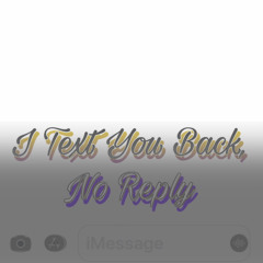 I Text You Back, No Reply