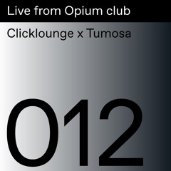 Live from Opium club 012: Clicklounge x Tumosa