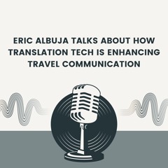 Eric Albuja Talks About How Translation Tech Is Enhancing Travel Communication