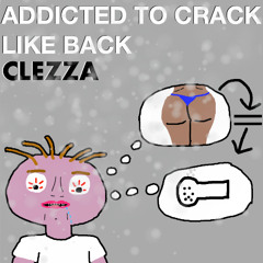 Addicted to Back Like Crack