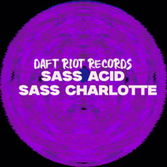 sass acid -  sass charlotte [DAFT RIOT RECORDS]