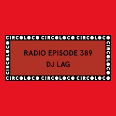 Circoloco Radio 389 - DJ Lag