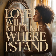 Love Will Meet Me Where I Stand