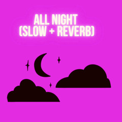 ALL NIGHT (SLOW + REVERB VERSION)