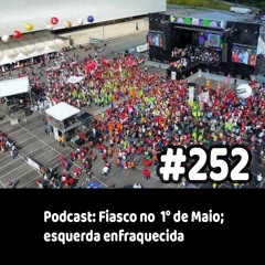 252 - Podcast: Fiasco no  1° de Maio; esquerda enfraquecida