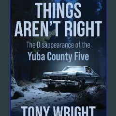 [R.E.A.D P.D.F] 💖 Things Aren't Right: The Disappearance of the Yuba County Five [EBOOK]