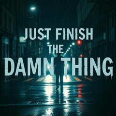 Just Finish The Damn Thing XD