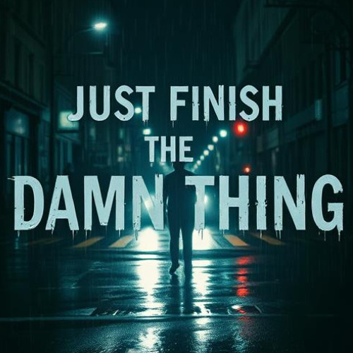 Just Finish The Damn Thing XD