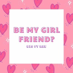 BE MY GIRLFRIEND - Bio x Ree